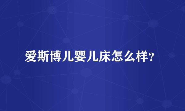 爱斯博儿婴儿床怎么样？