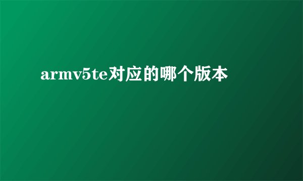 armv5te对应的哪个版本