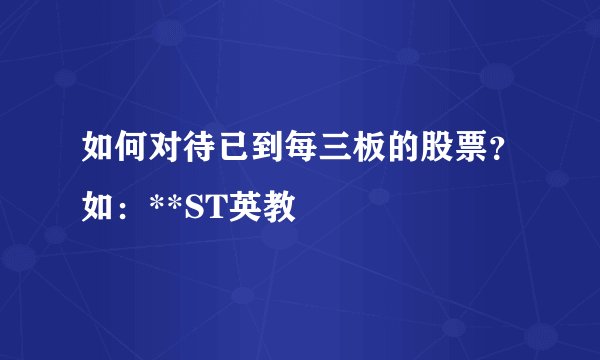 如何对待已到每三板的股票？如：**ST英教
