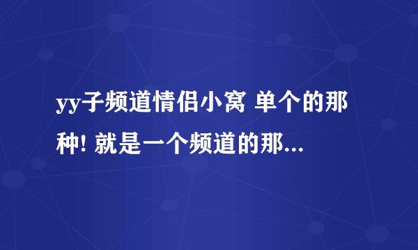 yy子频道情侣小窝 单个的那种! 就是一个频道的那种! 好看一点的!