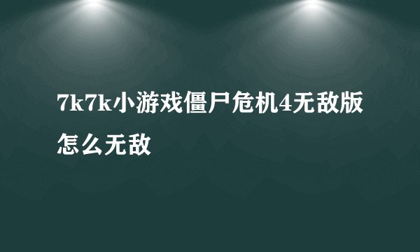 7k7k小游戏僵尸危机4无敌版怎么无敌