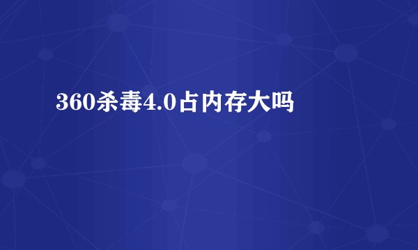 360杀毒4.0占内存大吗