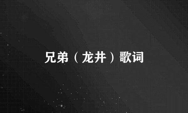 兄弟（龙井）歌词