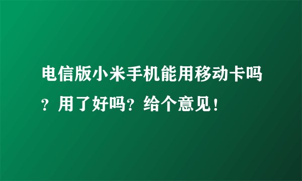 电信版小米手机能用移动卡吗？用了好吗？给个意见！