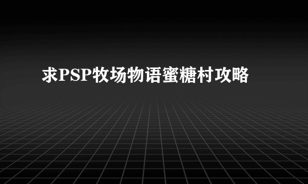 求PSP牧场物语蜜糖村攻略