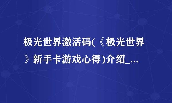 极光世界激活码(《极光世界》新手卡游戏心得)介绍_极光世界激活码(《极光世界》新手卡游戏心得)是什么