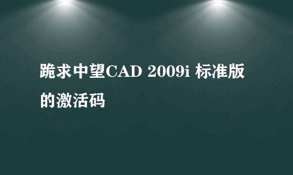 跪求中望CAD 2009i 标准版的激活码