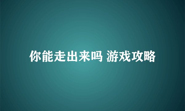 你能走出来吗 游戏攻略
