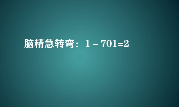 脑精急转弯：1－701=2