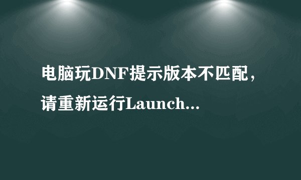 电脑玩DNF提示版本不匹配，请重新运行Launcher！如何解决