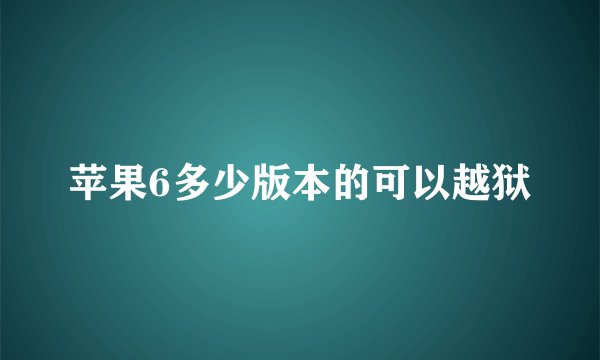 苹果6多少版本的可以越狱