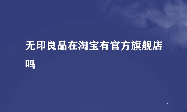 无印良品在淘宝有官方旗舰店吗