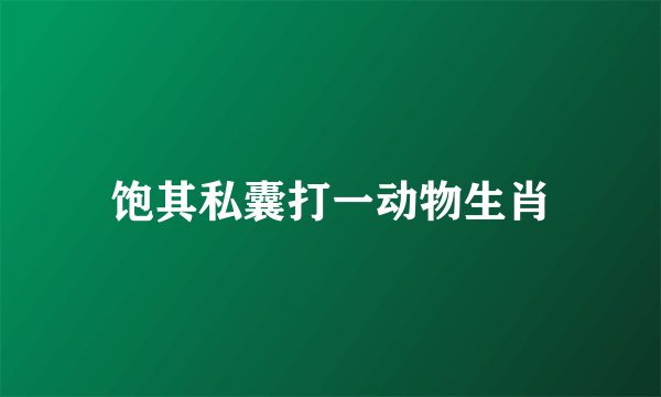 饱其私囊打一动物生肖