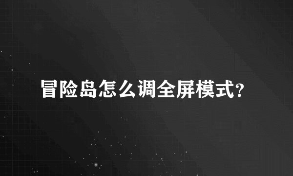 冒险岛怎么调全屏模式?