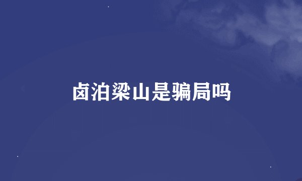 卤泊梁山是骗局吗