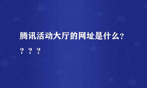 腾讯活动大厅的网址是什么？？？？