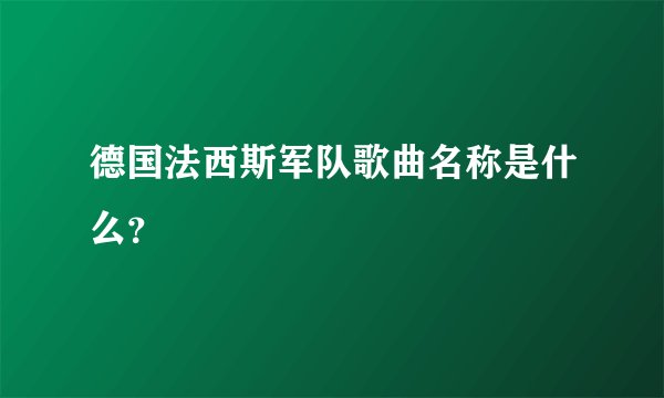 德国法西斯军队歌曲名称是什么？