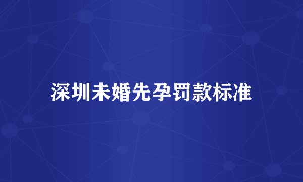 深圳未婚先孕罚款标准