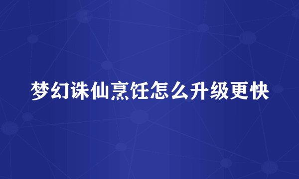 梦幻诛仙烹饪怎么升级更快