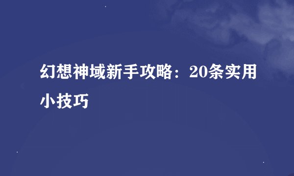 幻想神域新手攻略：20条实用小技巧