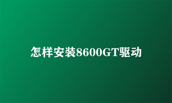 怎样安装8600GT驱动