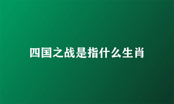 四国之战是指什么生肖
