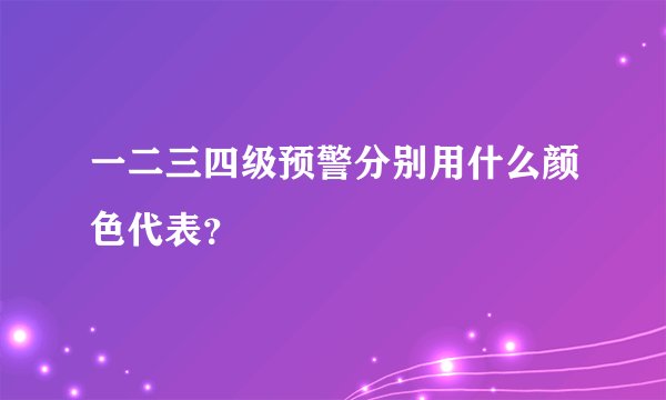 一二三四级预警分别用什么颜色代表?