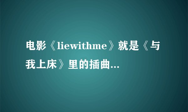 电影《liewithme》就是《与我上床》里的插曲叫什么名字,是谁唱的...