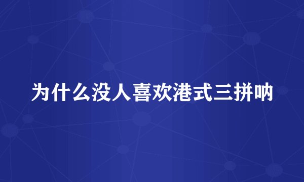 为什么没人喜欢港式三拼呐
