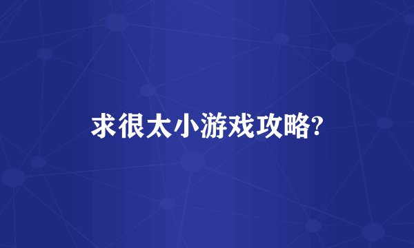 求很太小游戏攻略?