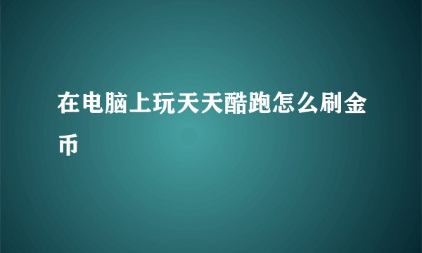 在电脑上玩天天酷跑怎么刷金币