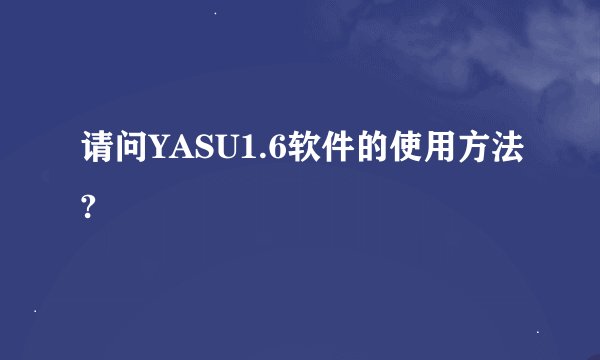 请问YASU1.6软件的使用方法?