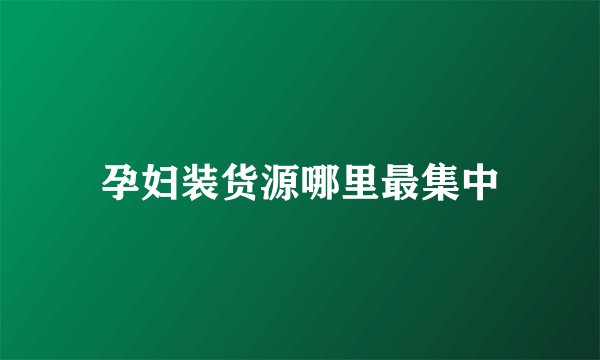 孕妇装货源哪里最集中