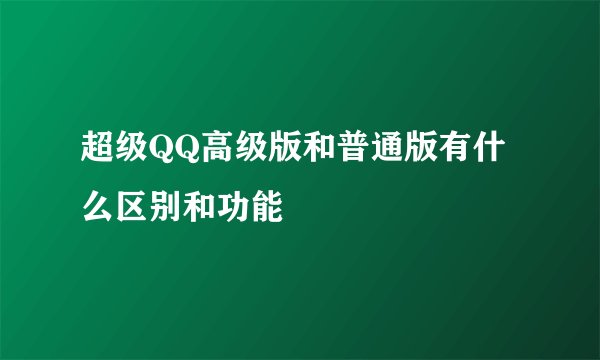 超级QQ高级版和普通版有什么区别和功能