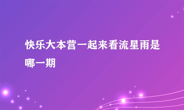 快乐大本营一起来看流星雨是哪一期
