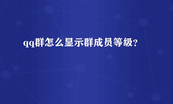 qq群怎么显示群成员等级?