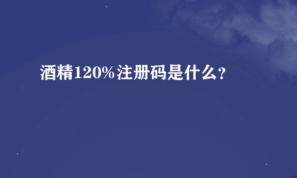 酒精120%注册码是什么？