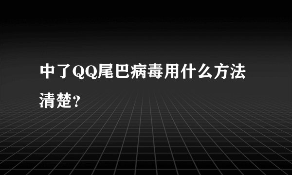 中了QQ尾巴病毒用什么方法清楚?