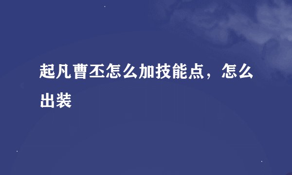 起凡曹丕怎么加技能点,怎么出装