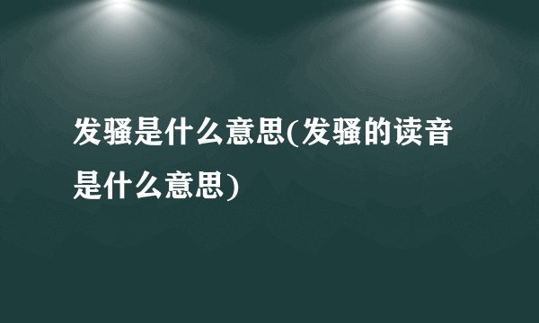 发骚是什么意思(发骚的读音是什么意思)
