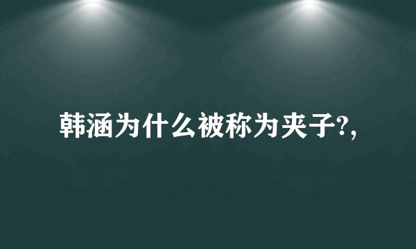 韩涵为什么被称为夹子?,