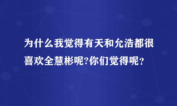 为什么我觉得有天和允浩都很喜欢全慧彬呢?你们觉得呢？