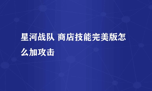 星河战队 商店技能完美版怎么加攻击