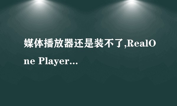 媒体播放器还是装不了,RealOne Player可以装,Windows Media Player装不了~!