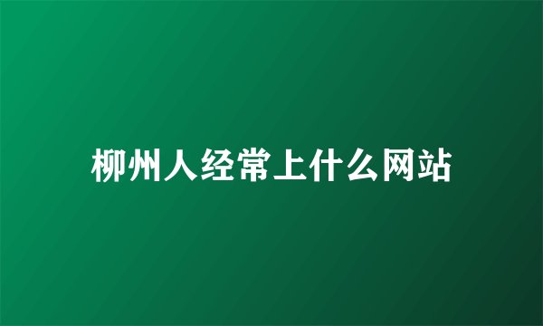 柳州人经常上什么网站