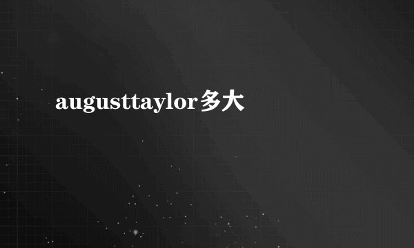augusttaylor多大
