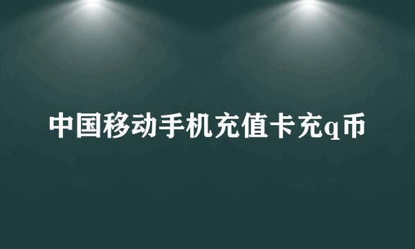 中国移动手机充值卡充q币