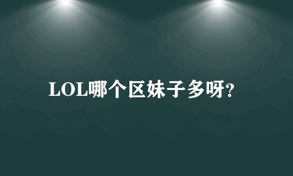 LOL哪个区妹子多呀？