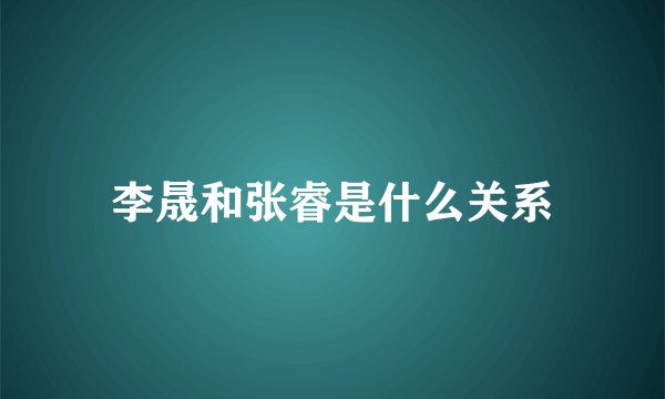 李晟和张睿是什么关系