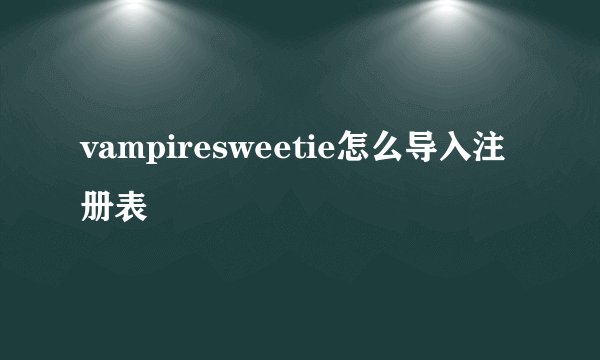 vampiresweetie怎么导入注册表